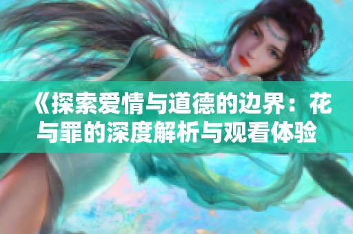 《探索爱情与道德的边界：花与罪的深度解析与观看体验》