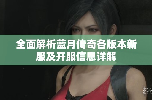 全面解析蓝月传奇各版本新服及开服信息详解