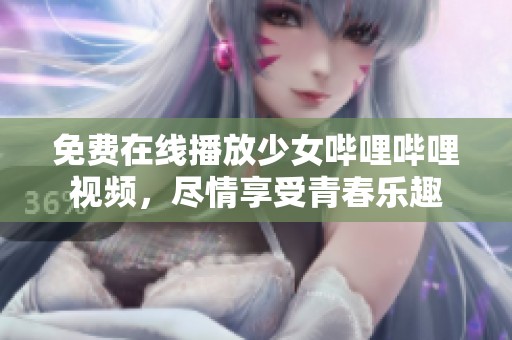免费在线播放少女哔哩哔哩视频，尽情享受青春乐趣