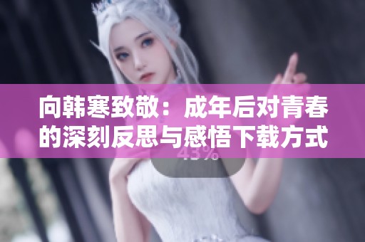 向韩寒致敬：成年后对青春的深刻反思与感悟下载方式解析