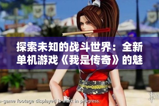 探索未知的战斗世界：全新单机游戏《我是传奇》的魅力与挑战