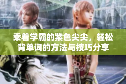 乘着学霸的紫色尖尖，轻松背单词的方法与技巧分享
