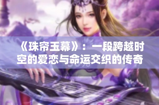 《珠帘玉幕》：一段跨越时空的爱恋与命运交织的传奇故事