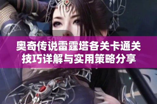 奥奇传说雷霆塔各关卡通关技巧详解与实用策略分享