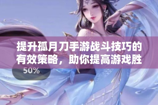 提升孤月刀手游战斗技巧的有效策略，助你提高游戏胜率
