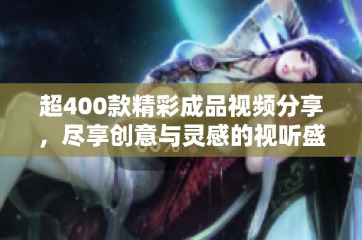 超400款精彩成品视频分享，尽享创意与灵感的视听盛宴