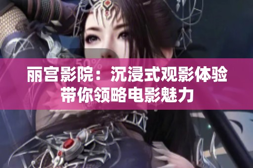 丽宫影院：沉浸式观影体验带你领略电影魅力