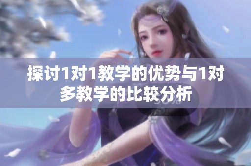 探讨1对1教学的优势与1对多教学的比较分析