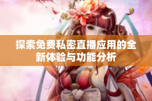 探索免费私密直播应用的全新体验与功能分析