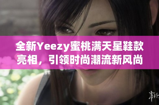 全新Yeezy蜜桃满天星鞋款亮相，引领时尚潮流新风尚