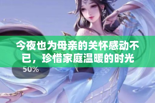 今夜也为母亲的关怀感动不已，珍惜家庭温暖的时光