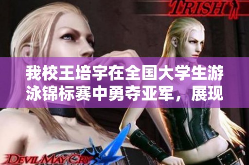我校王培宇在全国大学生游泳锦标赛中勇夺亚军，展现卓越实力