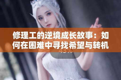 修理工的逆境成长故事：如何在困难中寻找希望与转机