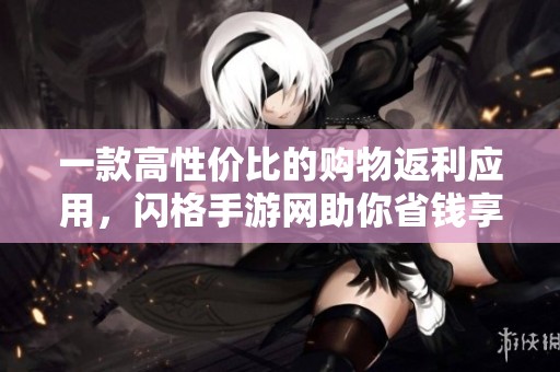 一款高性价比的购物返利应用，闪格手游网助你省钱享优惠