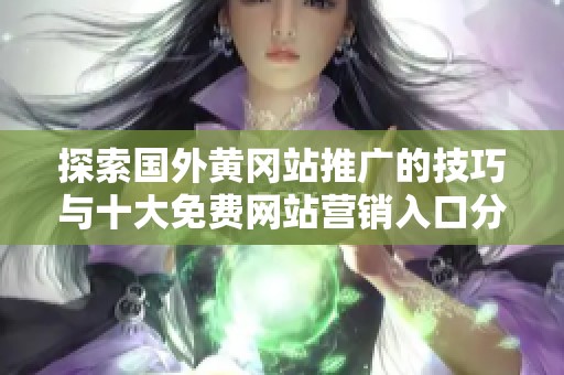 探索国外黄冈站推广的技巧与十大免费网站营销入口分享