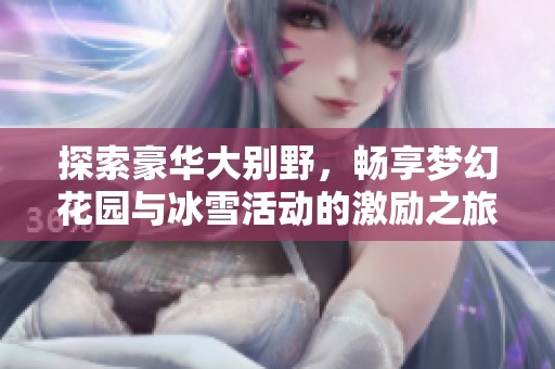 探索豪华大别野，畅享梦幻花园与冰雪活动的激励之旅