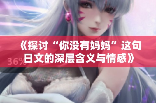 《探讨“你没有妈妈”这句日文的深层含义与情感》