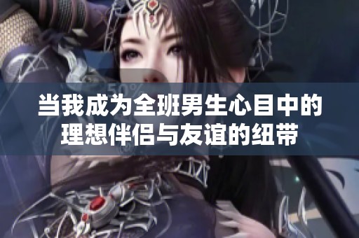 当我成为全班男生心目中的理想伴侣与友谊的纽带