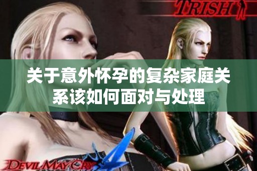 关于意外怀孕的复杂家庭关系该如何面对与处理