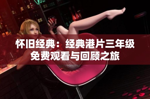 怀旧经典：经典港片三年级免费观看与回顾之旅