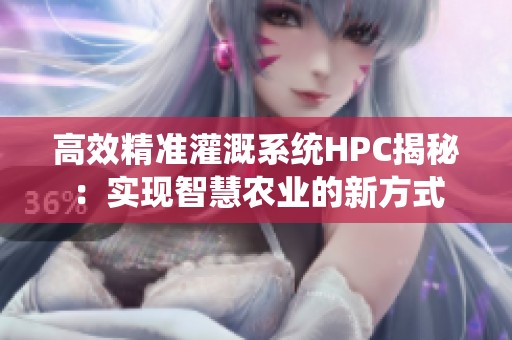 高效精准灌溉系统HPC揭秘：实现智慧农业的新方式