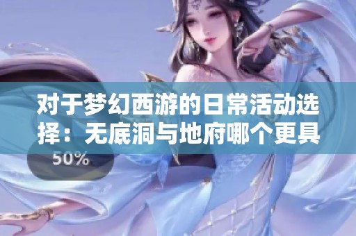 对于梦幻西游的日常活动选择：无底洞与地府哪个更具优势分析