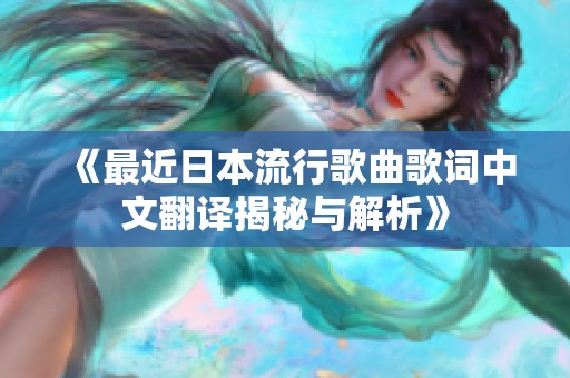 《最近日本流行歌曲歌词中文翻译揭秘与解析》