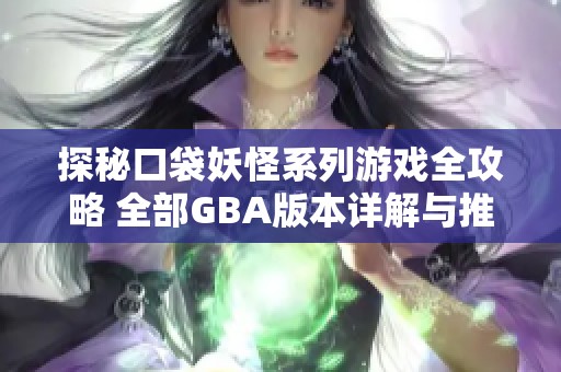 探秘口袋妖怪系列游戏全攻略 全部GBA版本详解与推荐