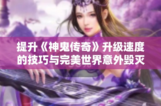 提升《神鬼传奇》升级速度的技巧与完美世界意外毁灭的游戏分析