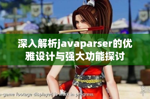 深入解析javaparser的优雅设计与强大功能探讨