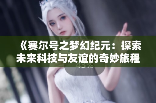 《赛尔号之梦幻纪元：探索未来科技与友谊的奇妙旅程》