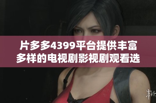 片多多4399平台提供丰富多样的电视剧影视剧观看选择