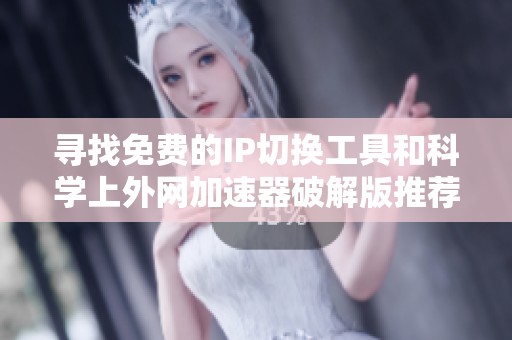 寻找免费的IP切换工具和科学上外网加速器破解版推荐