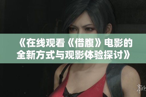 《在线观看《借腹》电影的全新方式与观影体验探讨》