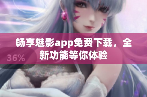 畅享魅影app免费下载，全新功能等你体验