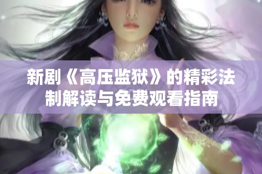 新剧《高压监狱》的精彩法制解读与免费观看指南