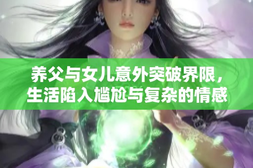 养父与女儿意外突破界限，生活陷入尴尬与复杂的情感漩涡