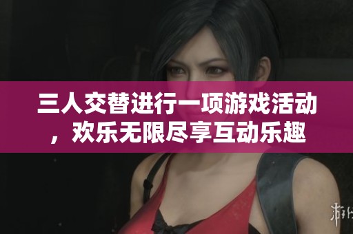 三人交替进行一项游戏活动，欢乐无限尽享互动乐趣