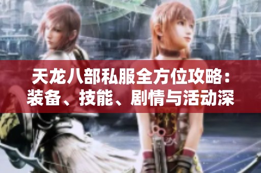 天龙八部私服全方位攻略：装备、技能、剧情与活动深度解析