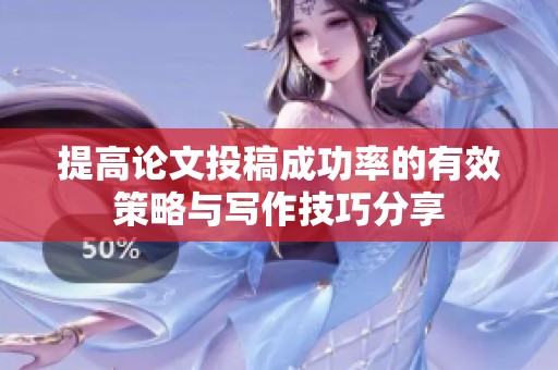 提高论文投稿成功率的有效策略与写作技巧分享