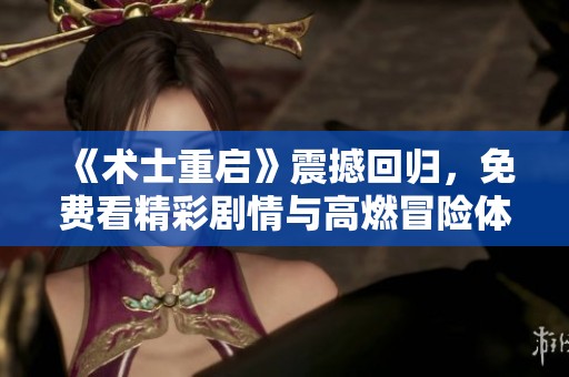《术士重启》震撼回归，免费看精彩剧情与高燃冒险体验