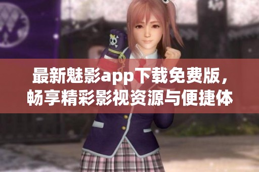 最新魅影app下载免费版，畅享精彩影视资源与便捷体验