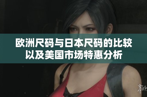 欧洲尺码与日本尺码的比较以及美国市场特惠分析