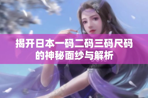 揭开日本一码二码三码尺码的神秘面纱与解析