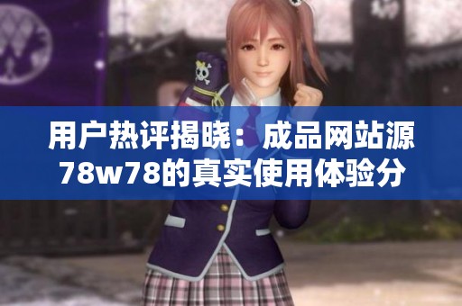 用户热评揭晓：成品网站源78w78的真实使用体验分享