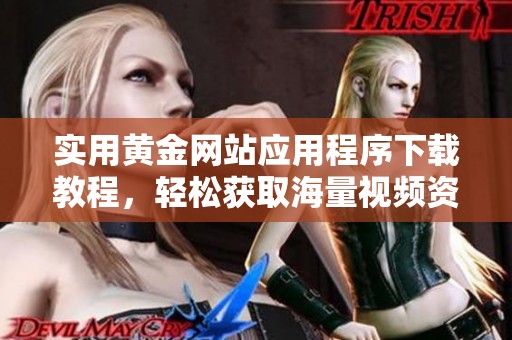 实用黄金网站应用程序下载教程，轻松获取海量视频资源