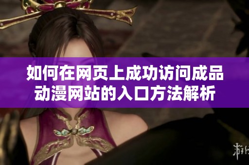 如何在网页上成功访问成品动漫网站的入口方法解析