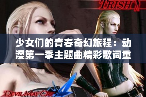 少女们的青春奇幻旅程：动漫第一季主题曲精彩歌词重现