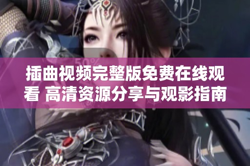 插曲视频完整版免费在线观看 高清资源分享与观影指南