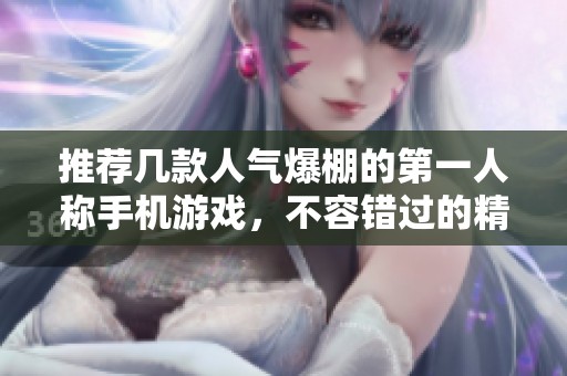 推荐几款人气爆棚的第一人称手机游戏，不容错过的精彩体验